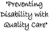 "Preventing 
Disability with 
Quality Care"
